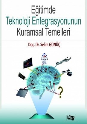 Anı Yayıncılık Eğitimde Teknoloji Entegrasyonunun Kuramsal Temelleri - Selim Günüç Anı Yayıncılık Anı Yayıncılık Eğitimde Teknoloji Entegrasyonunun Kuramsal Temelleri - Selim Günüç Anı Yayıncılık