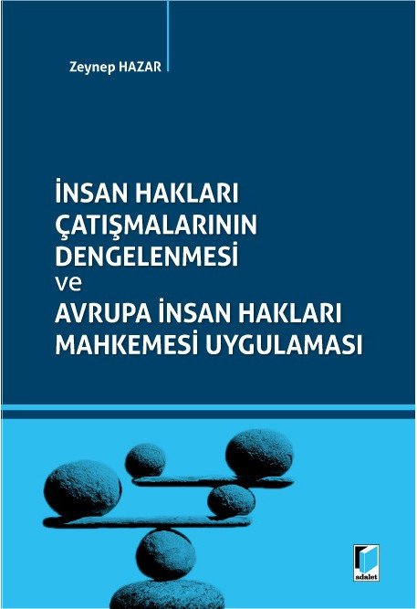 Adalet İnsan Hakları Çatışmalarının Dengelenmesi ve Avrupa İnsan Hakları Mahkemesi Uygulaması - Zeynep Hazar Adalet Yayınevi Adalet İnsan Hakları Çatışmalarının Dengelenmesi ve Avrupa İnsan Hakları Mahkemesi Uygulaması - Zeynep Hazar Adalet Yayınevi